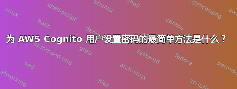 为 AWS Cognito 用户设置密码的最简单方法是什么？