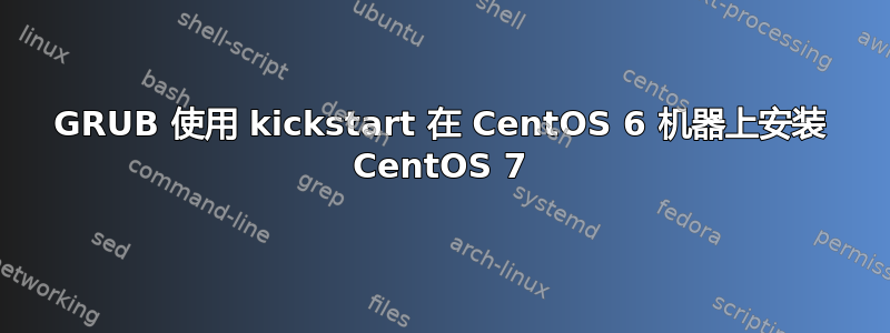 GRUB 使用 kickstart 在 CentOS 6 机器上安装 CentOS 7