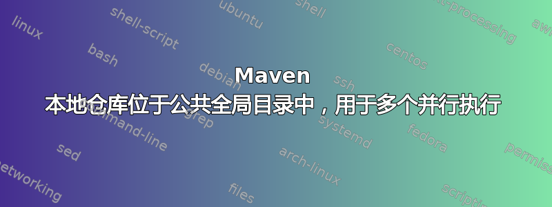 Maven 本地仓库位于公共全局目录中，用于多个并行执行