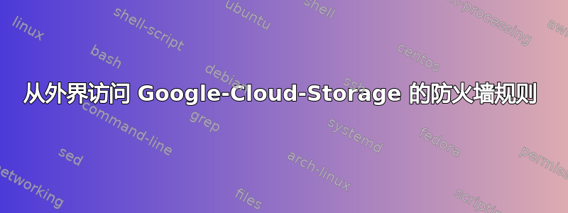 从外界访问 Google-Cloud-Storage 的防火墙规则