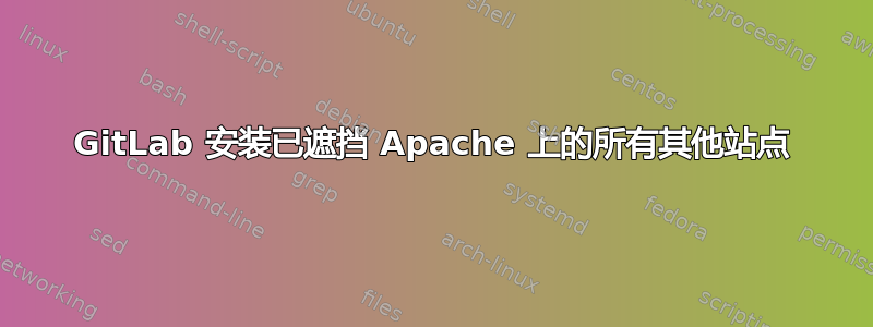 GitLab 安装已遮挡 Apache 上的所有其他站点