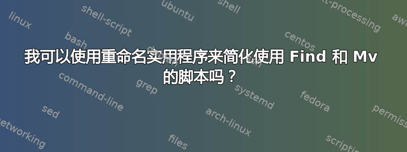 我可以使用重命名实用程序来简化使用 Find 和 Mv 的脚本吗？