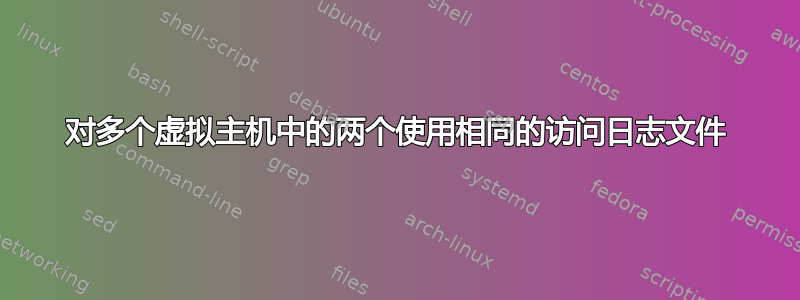 对多个虚拟主机中的两个使用相同的访问日志文件