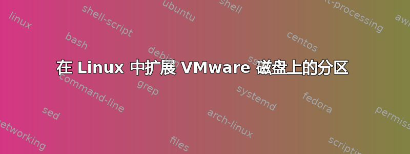 在 Linux 中扩展 VMware 磁盘上的分区