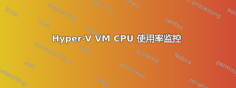 Hyper-V VM CPU 使用率监控