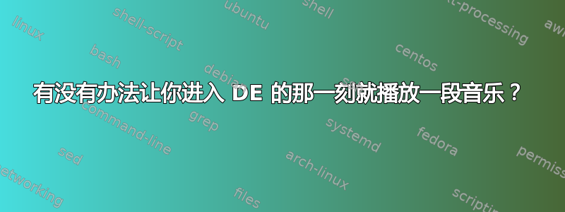 有没有办法让你进入 DE 的那一刻就播放一段音乐？