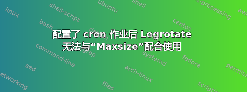 配置了 cron 作业后 Logrotate 无法与“Maxsize”配合使用