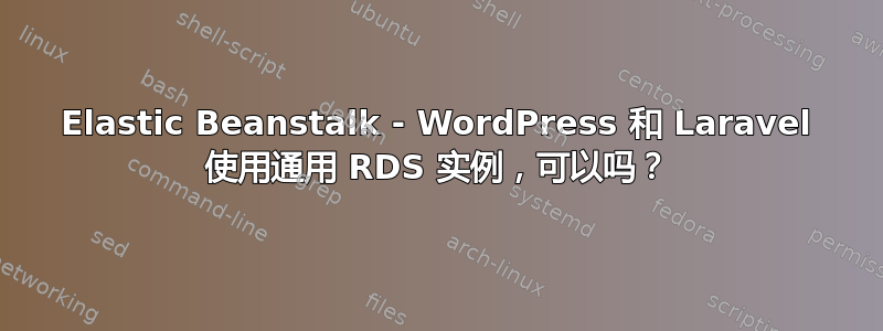 Elastic Beanstalk - WordPress 和 Laravel 使用通用 RDS 实例，可以吗？