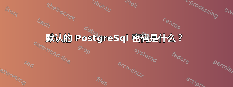 默认的 PostgreSql 密码是什么？