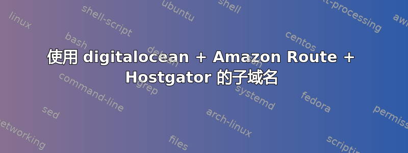 使用 digitalocean + Amazon Route + Hostgator 的子域名