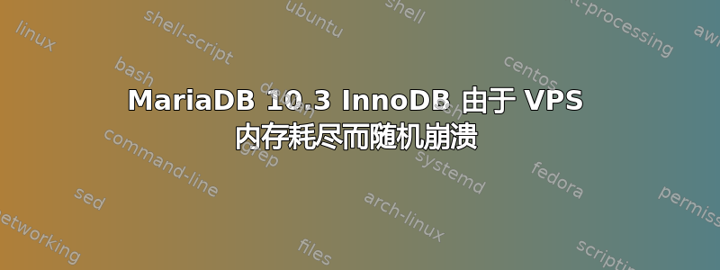 MariaDB 10.3 InnoDB 由于 VPS 内存耗尽而随机崩溃