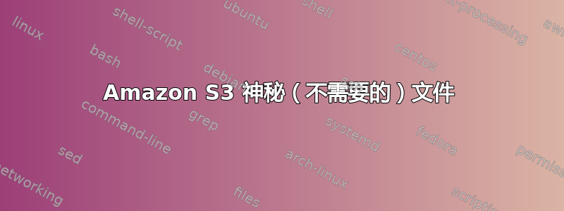 Amazon S3 神秘（不需要的）文件