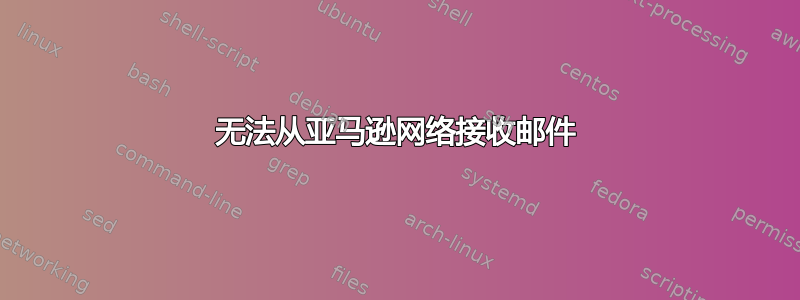 无法从亚马逊网络接收邮件