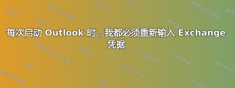 每次启动 Outlook 时，我都必须重新输入 Exchange 凭据