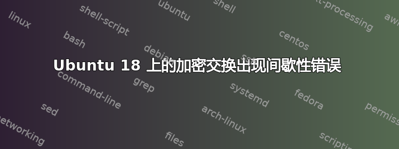 Ubuntu 18 上的加密交换出现间歇性错误