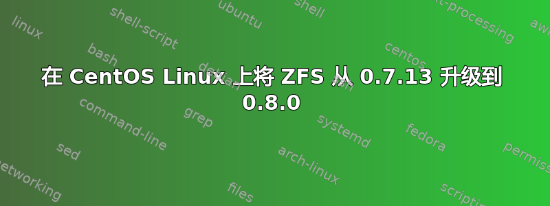 在 CentOS Linux 上将 ZFS 从 0.7.13 升级到 0.8.0