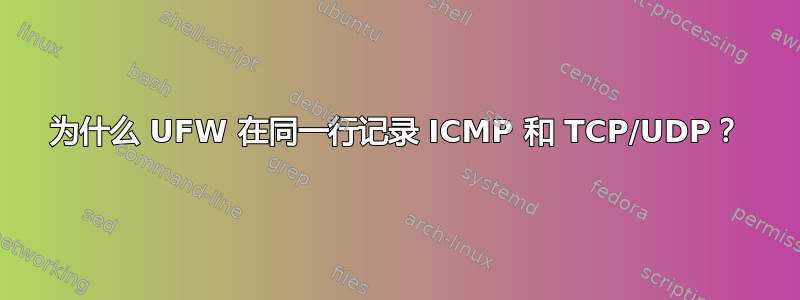 为什么 UFW 在同一行记录 ICMP 和 TCP/UDP？