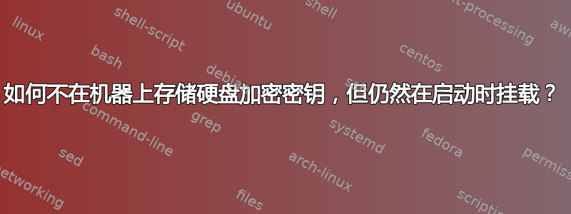 如何不在机器上存储硬盘加密密钥，但仍然在启动时挂载？