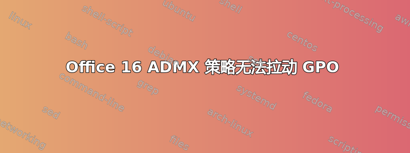 Office 16 ADMX 策略无法拉动 GPO