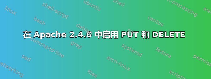 在 Apache 2.4.6 中启用 PUT 和 DELETE