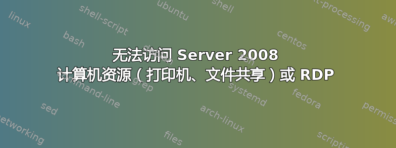 无法访问 Server 2008 计算机资源（打印机、文件共享）或 RDP