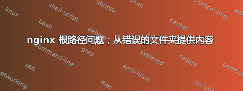 nginx 根路径问题；从错误的文件夹提供内容