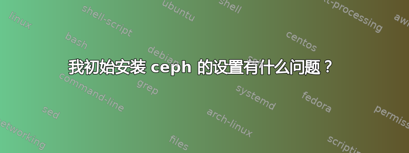 我初始安装 ceph 的设置有什么问题？