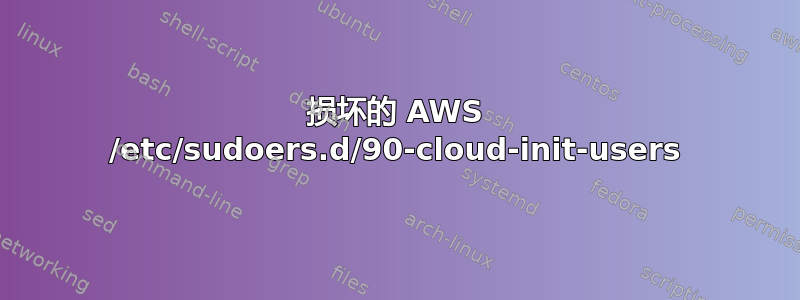 损坏的 AWS /etc/sudoers.d/90-cloud-init-users