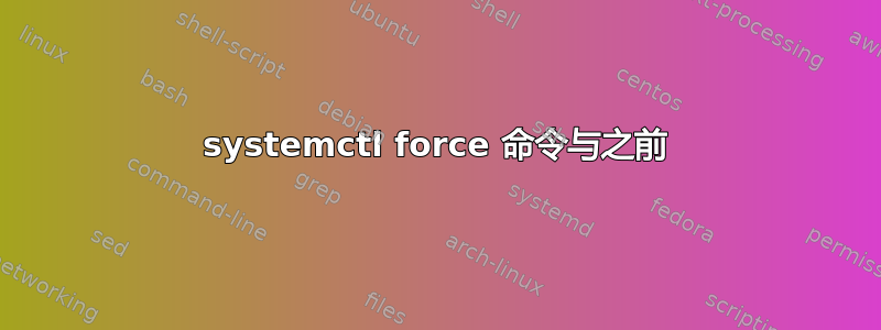 systemctl force 命令与之前