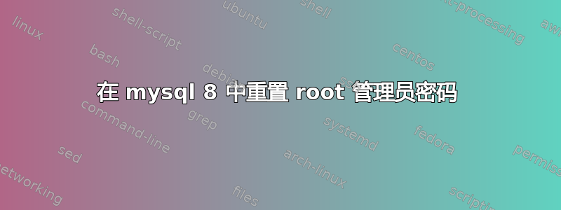 在 mysql 8 中重置 root 管理员密码