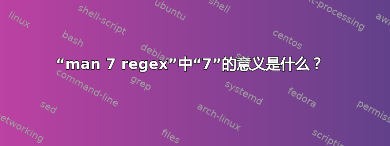 “man 7 regex”中“7”的意义是什么？ 