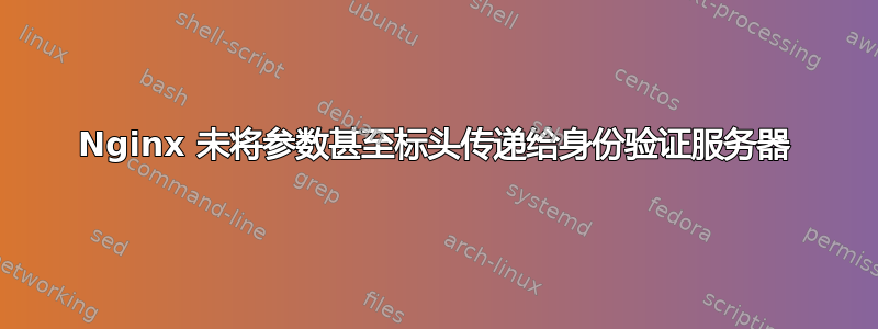 Nginx 未将参数甚至标头传递给身份验证服务器