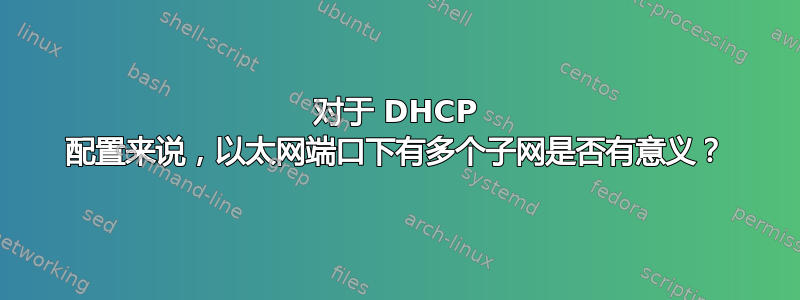 对于 DHCP 配置来说，以太网端口下有多个子网是否有意义？