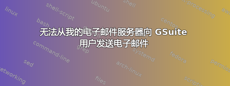 无法从我的电子邮件服务器向 GSuite 用户发送电子邮件