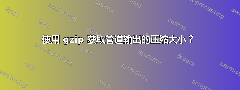 使用 gzip 获取管道输出的压缩大小？