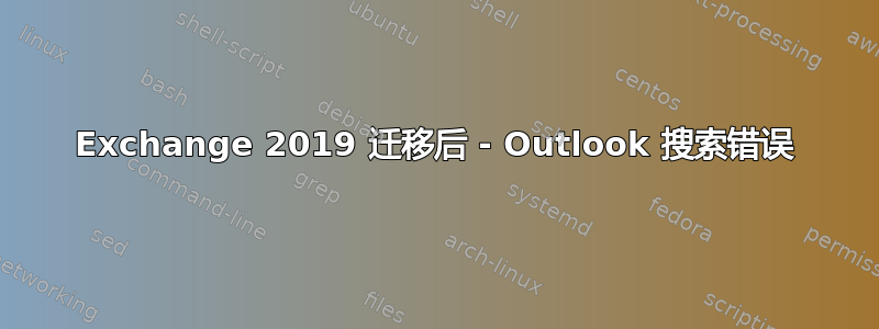 Exchange 2019 迁移后 - Outlook 搜索错误