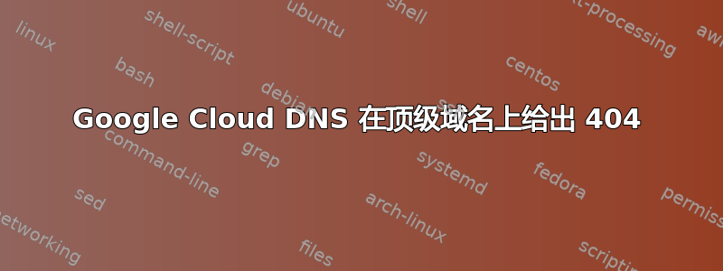 Google Cloud DNS 在顶级域名上给出 404