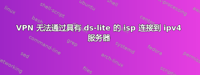 VPN 无法通过具有 ds-lite 的 isp 连接到 ipv4 服务器