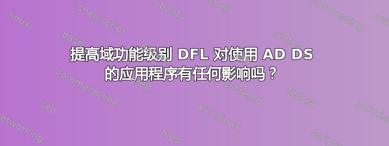 提高域功能级别 DFL 对使用 AD DS 的应用程序有任何影响吗？