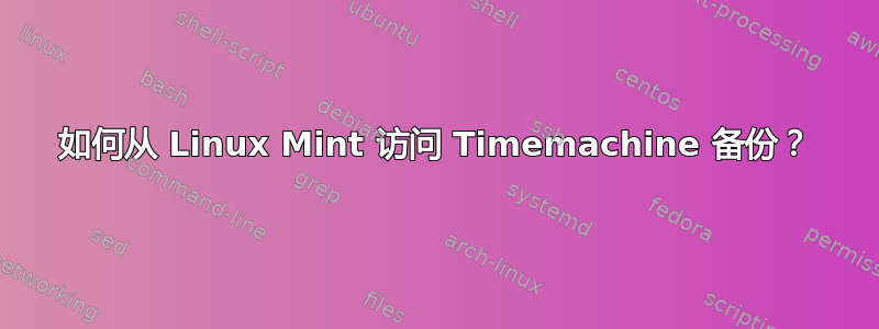 如何从 Linux Mint 访问 Timemachine 备份？