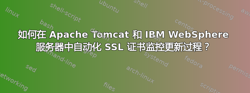 如何在 Apache Tomcat 和 IBM WebSphere 服务器中自动化 SSL 证书监控更新过程？