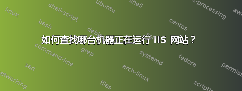 如何查找哪台机器正在运行 IIS 网站？