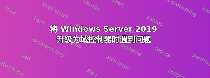 将 Windows Server 2019 升级为域控制器时遇到问题