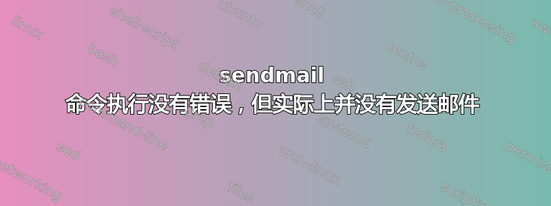 sendmail 命令执行没有错误，但实际上并没有发送邮件