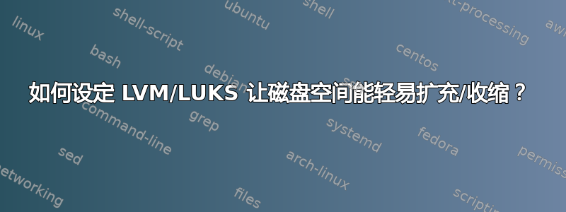 如何设定 LVM/LUKS 让磁盘空间能轻易扩充/收缩？