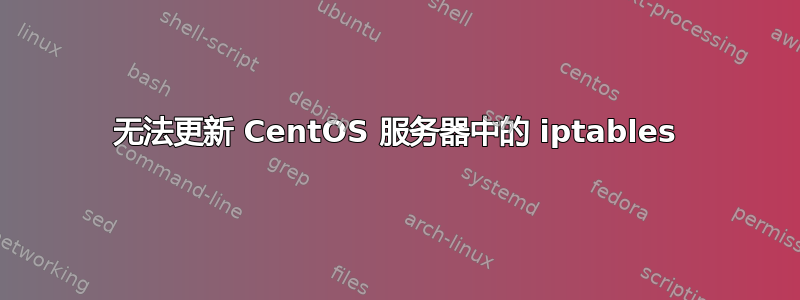 无法更新 CentOS 服务器中的 iptables