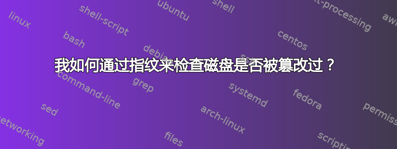 我如何通过指纹来检查磁盘是否被篡改过？