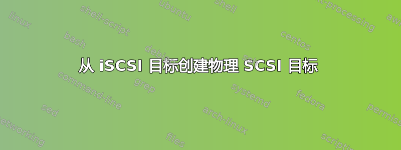 从 iSCSI 目标创建物理 SCSI 目标