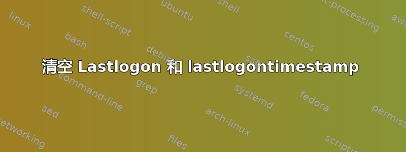 清空 Lastlogon 和 lastlogontimestamp