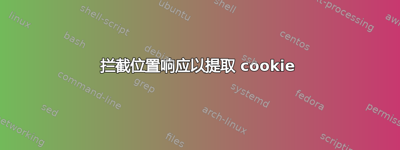 拦截位置响应以提取 cookie